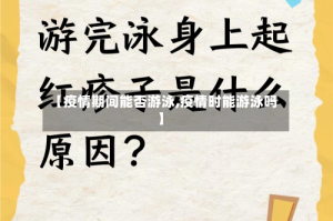 【疫情期间能否游泳,疫情时能游泳吗】