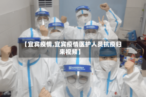 【宜宾疫情,宜宾疫情医护人员抗疫归来视频】