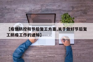 【疫情防控和节后复工方案,关于做好节后复工防疫工作的通知】