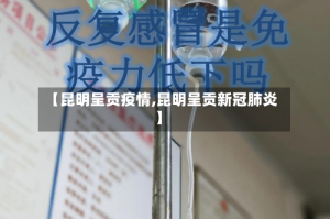 【昆明呈贡疫情,昆明呈贡新冠肺炎】