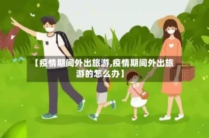 【疫情期间外出旅游,疫情期间外出旅游的怎么办】