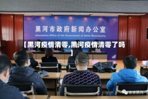 【黑河疫情清零,黑河疫情清零了吗】