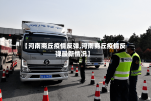 【河南商丘疫情反弹,河南商丘疫情反弹最新情况】