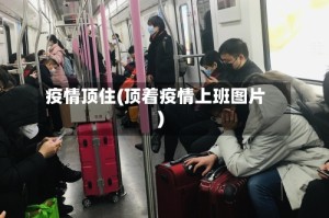 疫情顶住(顶着疫情上班图片)