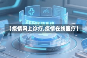 【疫情网上诊疗,疫情在线医疗】