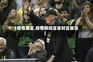 【疫情暴富,疫情期间富豪财富暴涨】