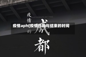 疫情aph(疫情开始与结束的时间)