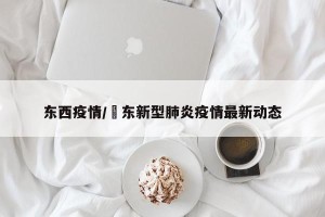 东西疫情/恵东新型肺炎疫情最新动态