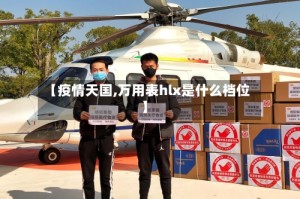 【疫情天国,万用表hlx是什么档位】