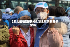 【湖北疫情期间补贴,湖北疫情有补助金吗】