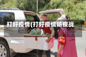 打好疫情(打好疫情防疫战)