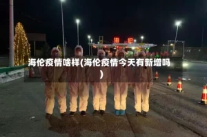 海伦疫情啥样(海伦疫情今天有新增吗)