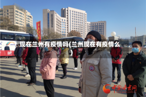 现在兰州有疫情吗(兰州现在有疫情么)