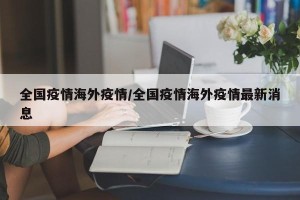 全国疫情海外疫情/全国疫情海外疫情最新消息
