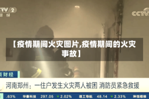 【疫情期间火灾图片,疫情期间的火灾事故】