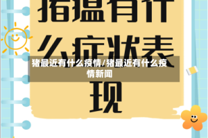 猪最近有什么疫情/猪最近有什么疫情新闻