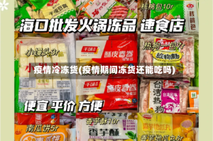 疫情冷冻货(疫情期间冻货还能吃吗)