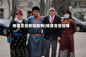 格鲁吉亚新冠疫情(格鲁吉亚役情)