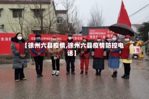【徐州六县疫情,徐州六县疫情防控电话】