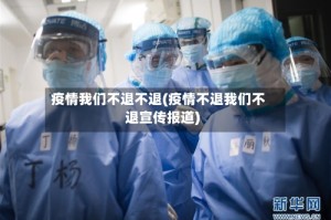 疫情我们不退不退(疫情不退我们不退宣传报道)