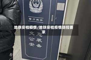地铁安检疫情/地铁安检疫情防控要求