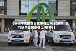 【安徽本轮疫情首位患者出院,安徽本轮疫情首位患者出院时间】