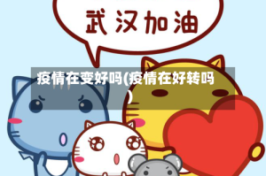 疫情在变好吗(疫情在好转吗)