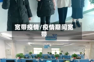 宽带疫情/疫情期间宽带