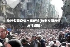 欧洲多国疫情出现反弹(欧洲多国疫情反弹凶猛)