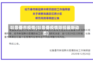 吐鲁番市疫情(吐鲁番疫情防控最新动态)