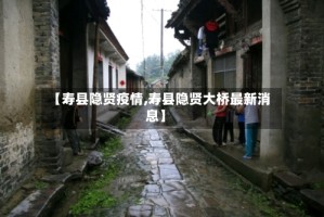 【寿县隐贤疫情,寿县隐贤大桥最新消息】