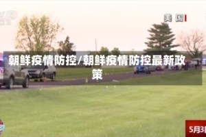 朝鲜疫情防控/朝鲜疫情防控最新政策