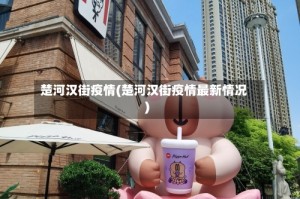楚河汉街疫情(楚河汉街疫情最新情况)
