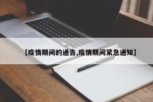 【疫情期间的通告,疫情期间紧急通知】