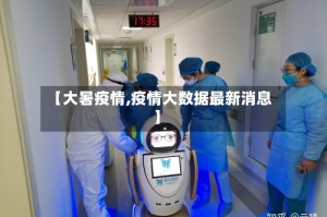 【大暑疫情,疫情大数据最新消息】