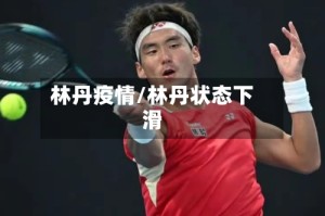 林丹疫情/林丹状态下滑