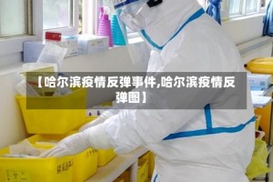 【哈尔滨疫情反弹事件,哈尔滨疫情反弹图】