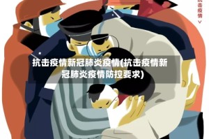 抗击疫情新冠肺炎疫情(抗击疫情新冠肺炎疫情防控要求)