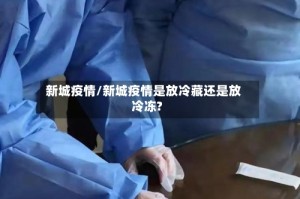新城疫情/新城疫情是放冷藏还是放冷冻?