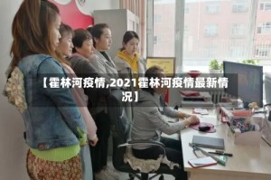 【霍林河疫情,2021霍林河疫情最新情况】