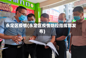 永定区疫情(永定区疫情防控指挥部发布)