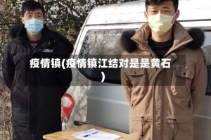 疫情镇(疫情镇江结对是是黄石)