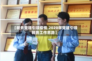 【税务党建引领疫情,2020年党建引领税务工作思路】