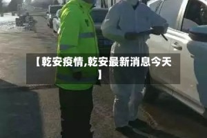 【乾安疫情,乾安最新消息今天】