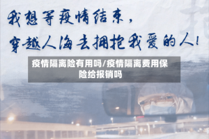 疫情隔离险有用吗/疫情隔离费用保险给报销吗