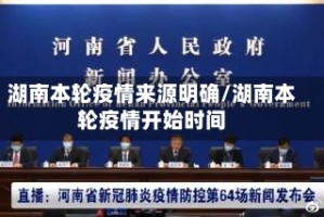 湖南本轮疫情来源明确/湖南本轮疫情开始时间