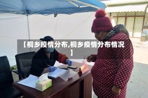 【桐乡疫情分布,桐乡疫情分布情况】