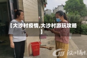 【大沙村疫情,大沙村游玩攻略】