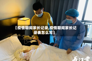 【疫情期间家长记录,疫情期间家长记录表怎么写】