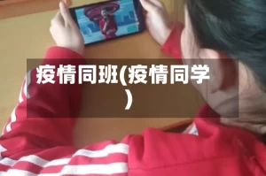 疫情同班(疫情同学)